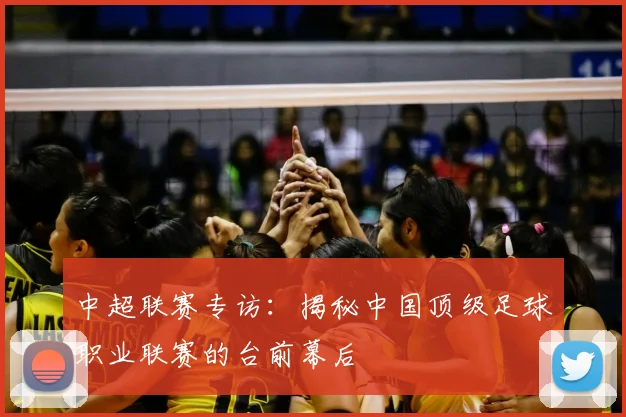 中超联赛专访：揭秘中国顶级足球职业联赛的台前幕后