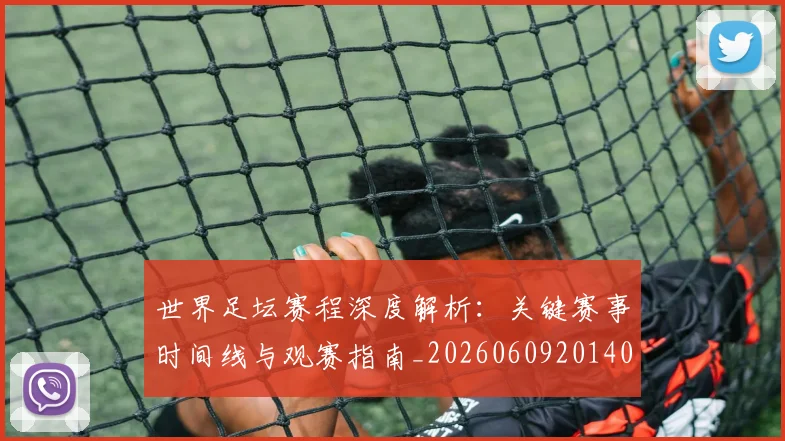 世界足坛赛程深度解析:关键赛事时间线与观赛指南_20260609201400