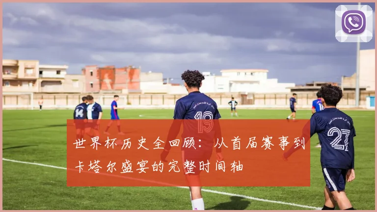 世界杯历史全回顾：从首届赛事到卡塔尔盛宴的完整时间轴
