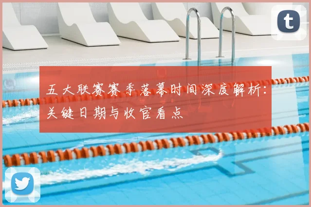 五大联赛赛季落幕时间深度解析:关键日期与收官看点