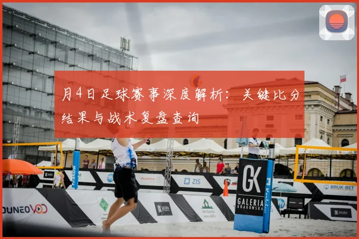 月4日足球赛事深度解析:关键比分结果与战术复盘查询