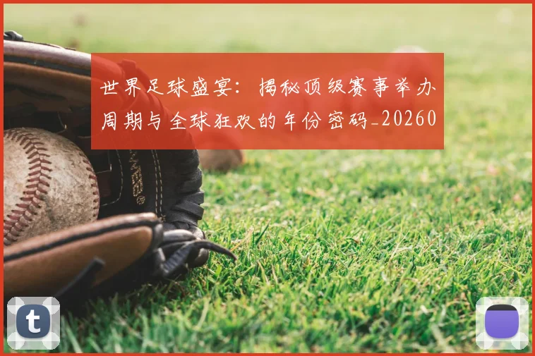 世界足球盛宴：揭秘顶级赛事举办周期与全球狂欢的年份密码_20260609201540
