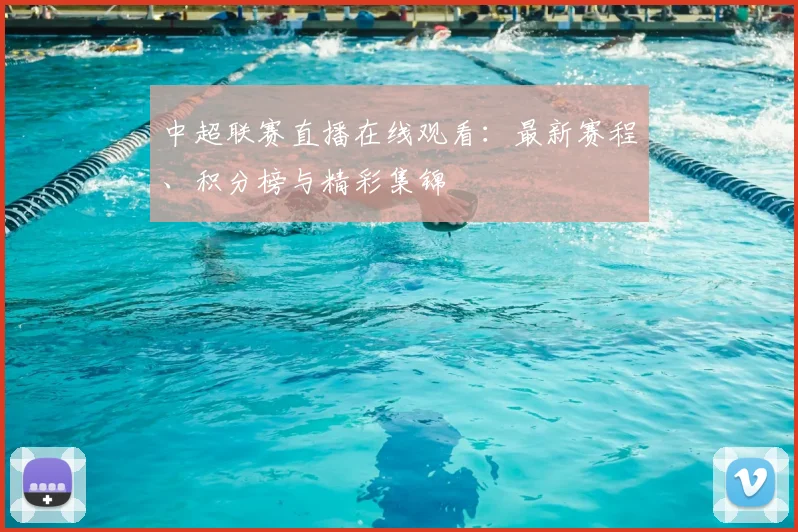 中超联赛直播在线观看：最新赛程、积分榜与精彩集锦