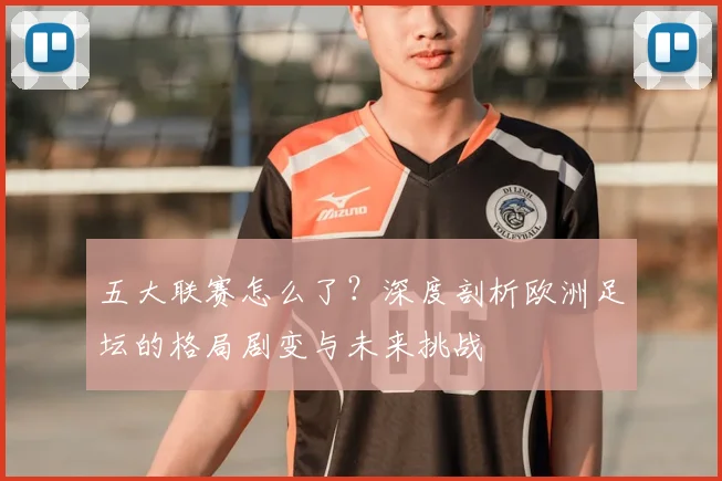 五大联赛怎么了？深度剖析欧洲足坛的格局剧变与未来挑战