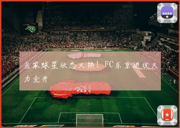 当家球星状态火热！FC东京进攻火力全开