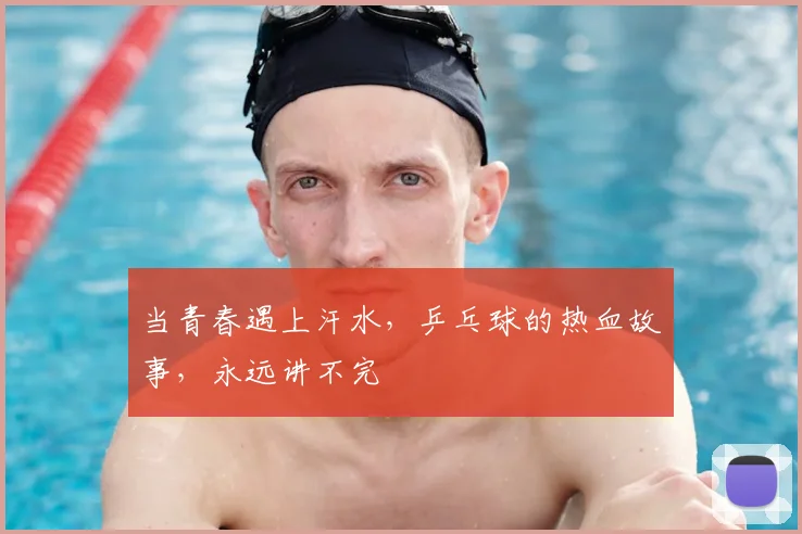 当青春遇上汗水，乒乓球的热血故事，永远讲不完