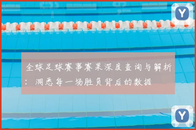 全球足球赛事赛果深度查询与解析：洞悉每一场胜负背后的数据