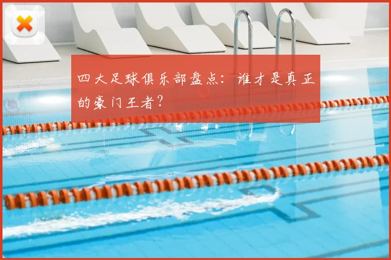 四大足球俱乐部盘点：谁才是真正的豪门王者？