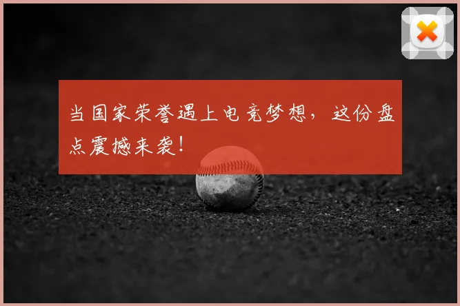 当国家荣誉遇上电竞梦想,这份盘点震撼来袭!