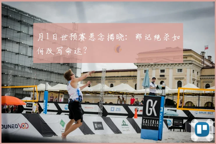 月1日世预赛悬念揭晓:那记绝杀如何改写命运?