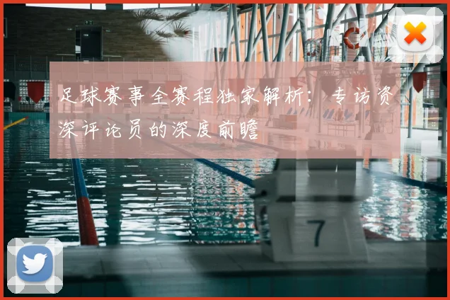 足球赛事全赛程独家解析:专访资深评论员的深度前瞻
