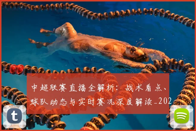 中超联赛直播全解析：战术看点、球队动态与实时赛况深度解读_20260611140819
