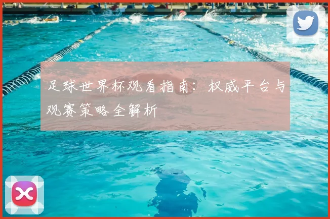 足球世界杯观看指南：权威平台与观赛策略全解析