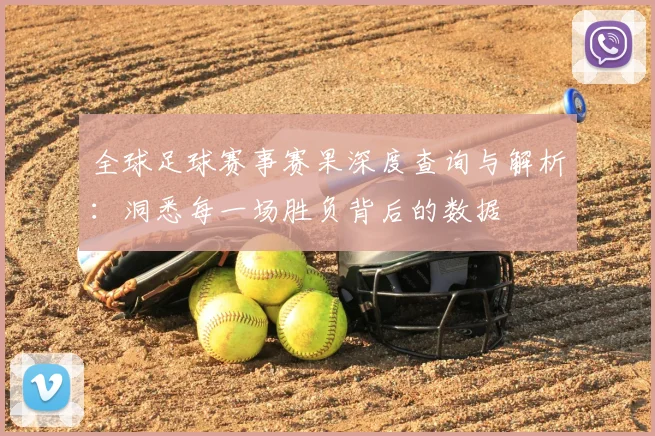 全球足球赛事赛果深度查询与解析:洞悉每一场胜负背后的数据