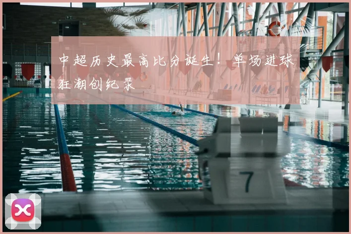 中超历史最高比分诞生！单场进球狂潮创纪录